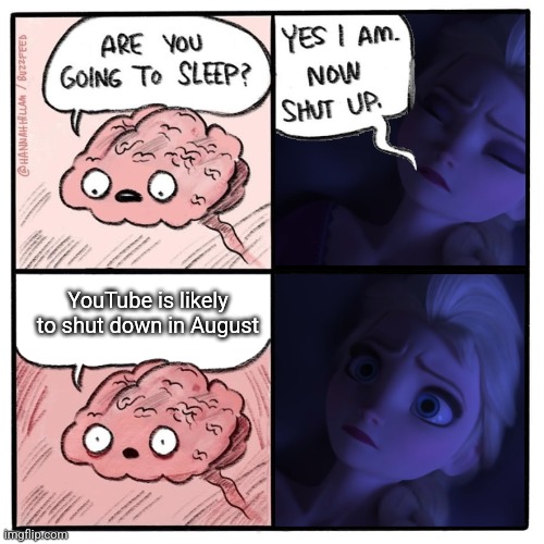 eventually they made an elsa version soooo... | YouTube is likely to shut down in August | image tagged in elsa are you going to sleep | made w/ Imgflip meme maker