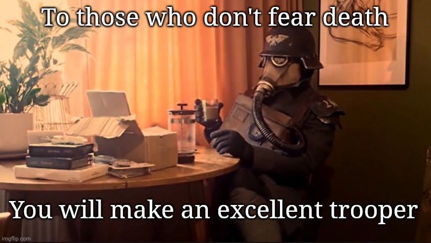 Coffee Kriegsmarine | To those who don't fear death; You will make an excellent trooper | image tagged in coffee kriegsmarine | made w/ Imgflip meme maker