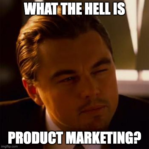 what the hell is product marketing | WHAT THE HELL IS; PRODUCT MARKETING? | image tagged in leonardo dicaprio | made w/ Imgflip meme maker