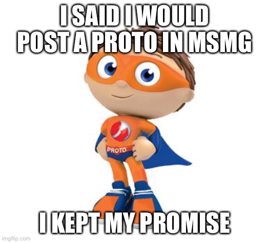 MY NAME IS PROTO YOUR SECURITY IS MY MOTTO | I SAID I WOULD POST A PROTO IN MSMG; I KEPT MY PROMISE | image tagged in protegent super why | made w/ Imgflip meme maker