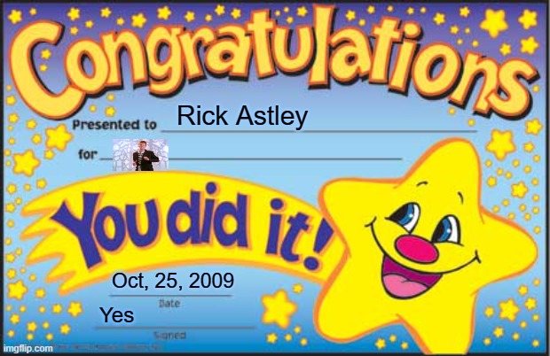 Happy Star Congratulations | Rick Astley; Oct, 25, 2009; Yes | image tagged in memes,happy star congratulations | made w/ Imgflip meme maker