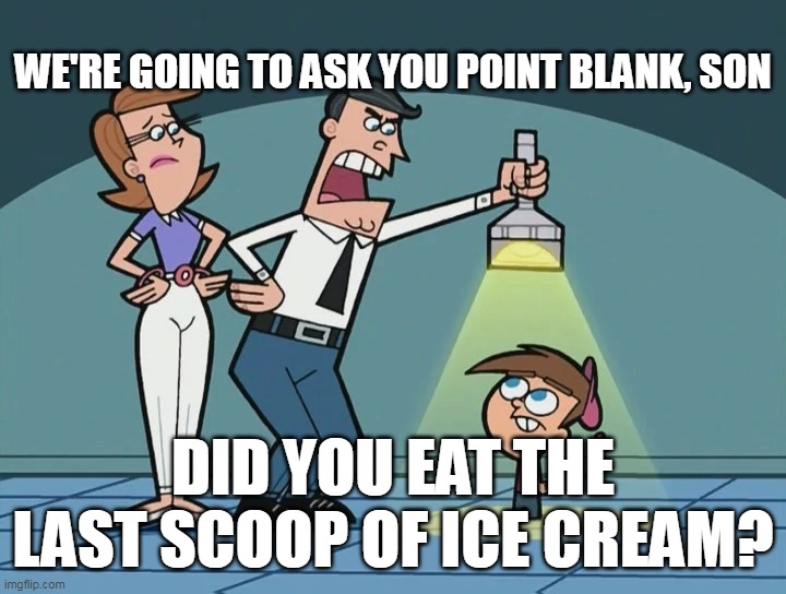 Easily Unforgivable | WE'RE GOING TO ASK YOU POINT BLANK, SON; DID YOU EAT THE LAST SCOOP OF ICE CREAM? | image tagged in we're going to ask you point blank son,meme,memes,humor | made w/ Imgflip meme maker