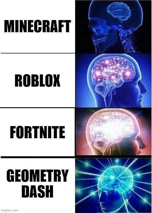 Expanding Brain | MINECRAFT; ROBLOX; FORTNITE; GEOMETRY DASH | image tagged in memes,expanding brain | made w/ Imgflip meme maker