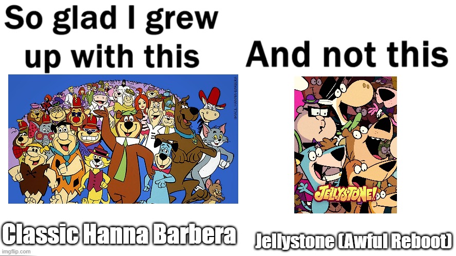 Classic VS Reboot | Jellystone (Awful Reboot); Classic Hanna Barbera | image tagged in so glad i grew up with this | made w/ Imgflip meme maker