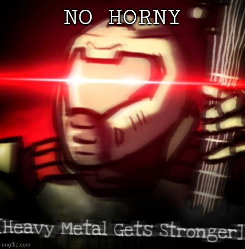 heavy metal get stronger | NO HORNY | image tagged in heavy metal get stronger | made w/ Imgflip meme maker