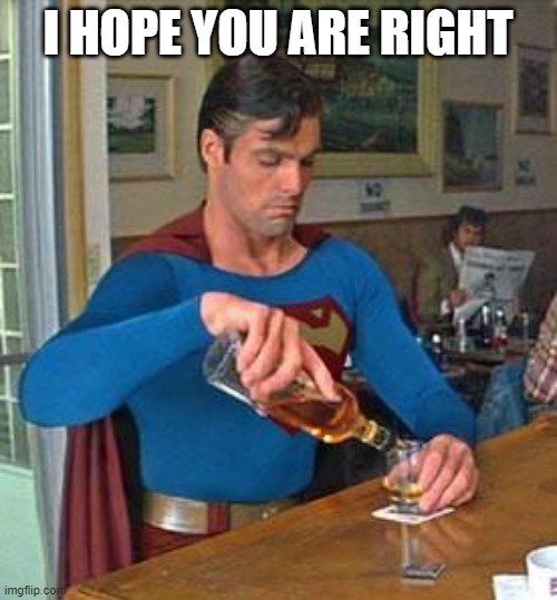 Drunk Superman | I HOPE YOU ARE RIGHT | image tagged in drunk superman | made w/ Imgflip meme maker