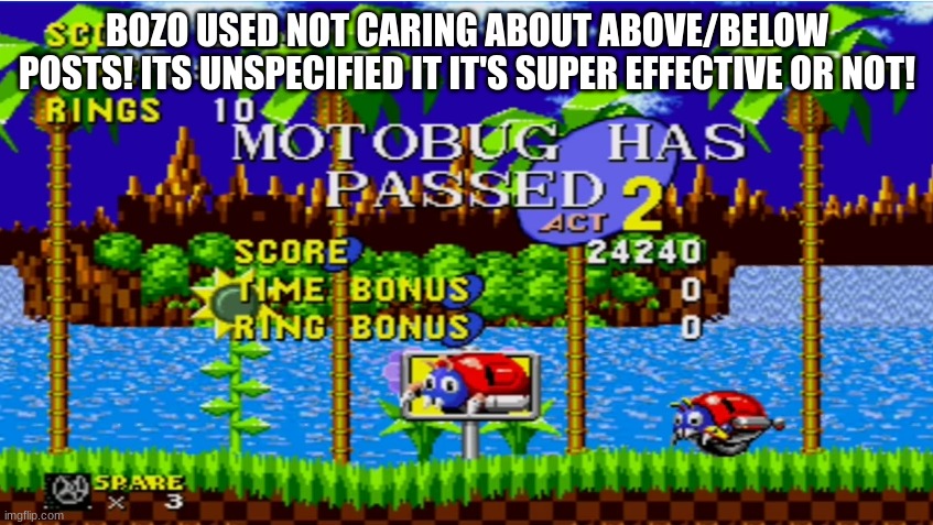 Motobug has passed act 2 | BOZO USED NOT CARING ABOUT ABOVE/BELOW POSTS! ITS UNSPECIFIED IT IT'S SUPER EFFECTIVE OR NOT! | image tagged in motobug has passed act 2 | made w/ Imgflip meme maker