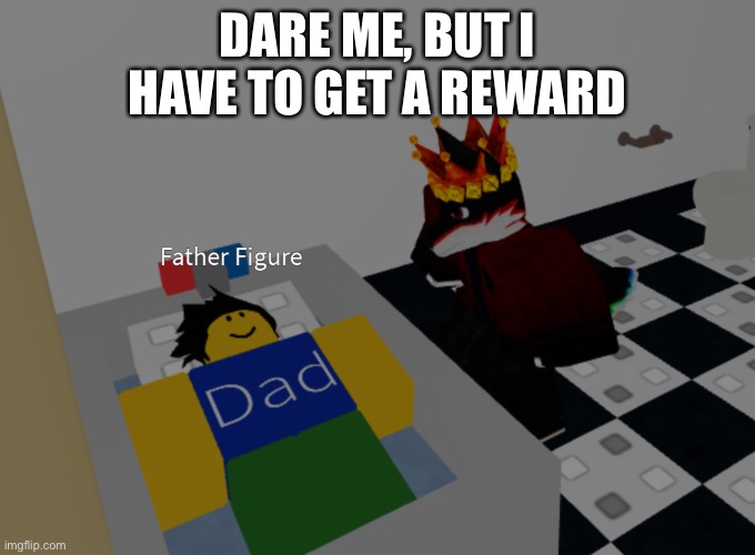 father figure template | DARE ME, BUT I HAVE TO GET A REWARD | image tagged in father figure template | made w/ Imgflip meme maker