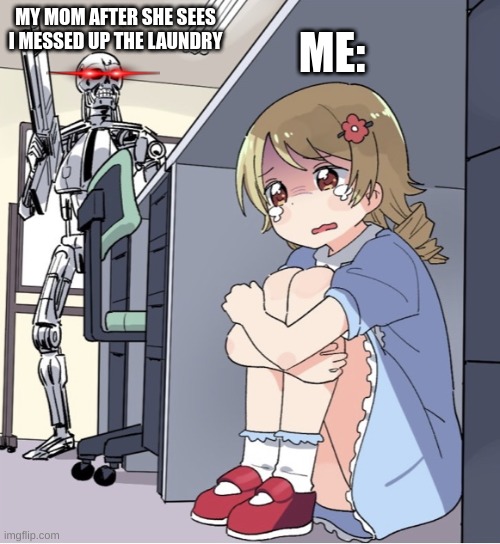 Chore Problems | ME:; MY MOM AFTER SHE SEES I MESSED UP THE LAUNDRY | image tagged in anime girl hiding from terminator | made w/ Imgflip meme maker