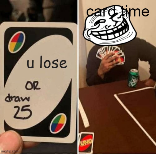 u lose card time | image tagged in memes,uno draw 25 cards | made w/ Imgflip meme maker
