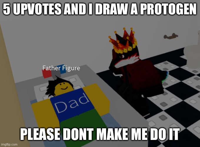 how dare you | 5 UPVOTES AND I DRAW A PROTOGEN; PLEASE DONT MAKE ME DO IT | image tagged in father figure template | made w/ Imgflip meme maker