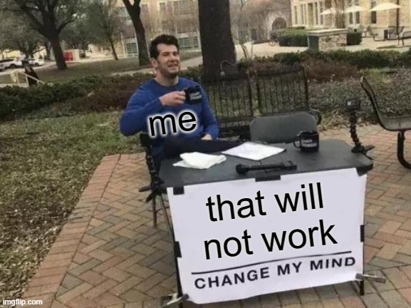 that will not work me | image tagged in memes,change my mind | made w/ Imgflip meme maker