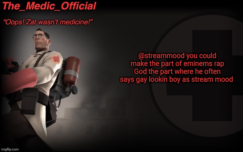 The_medic_official announcement Template by thepyro | @streammood you could make the part of eminems rap God the part where he often says gay lookin boy as stream mood | image tagged in the_medic_official announcement template by thepyro | made w/ Imgflip meme maker