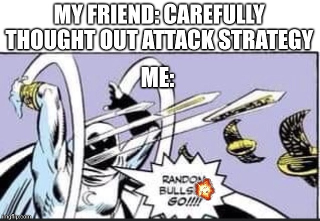 Warfare games be like | MY FRIEND: CAREFULLY THOUGHT OUT ATTACK STRATEGY; ME: | image tagged in random bullshit go | made w/ Imgflip meme maker
