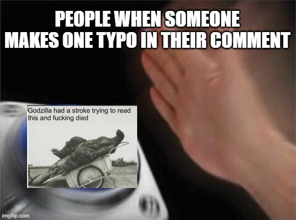 I guess typos are that big of a deal... | PEOPLE WHEN SOMEONE MAKES ONE TYPO IN THEIR COMMENT | image tagged in memes,blank nut button | made w/ Imgflip meme maker