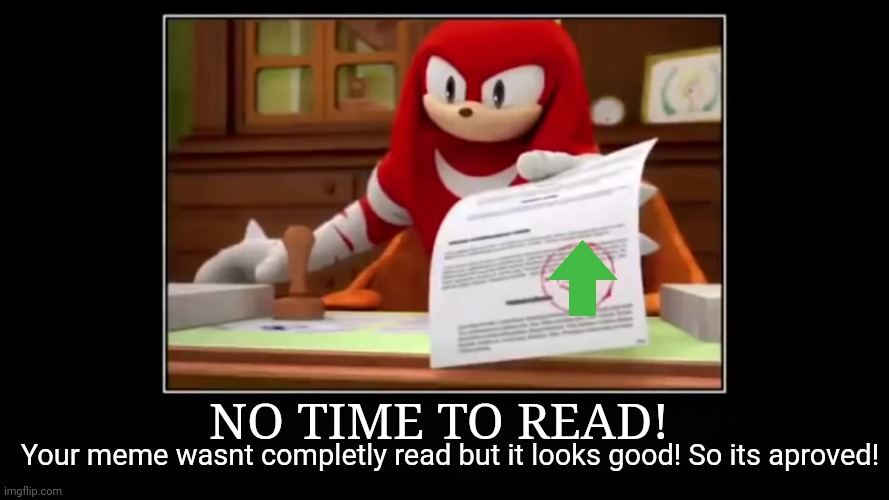 meme aproved | NO TIME TO READ! Your meme wasnt completly read but it looks good! So its aproved! | image tagged in meme aproved | made w/ Imgflip meme maker