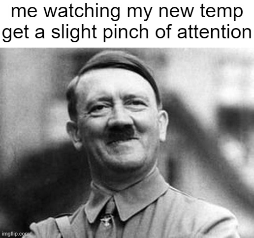 real me | me watching my new temp get a slight pinch of attention | made w/ Imgflip meme maker