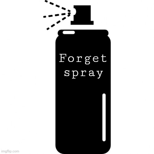 spray can | Forget spray | image tagged in spray can | made w/ Imgflip meme maker