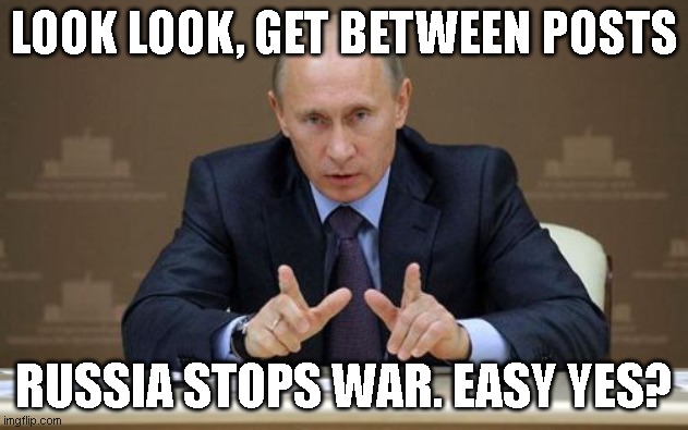 WW3 Negotiations | LOOK LOOK, GET BETWEEN POSTS; RUSSIA STOPS WAR. EASY YES? | image tagged in memes,vladimir putin | made w/ Imgflip meme maker