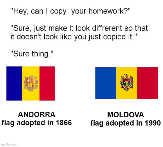 flags | MOLDOVA
flag adopted in 1990; ANDORRA
flag adopted in 1866 | image tagged in hey can i copy your homework | made w/ Imgflip meme maker