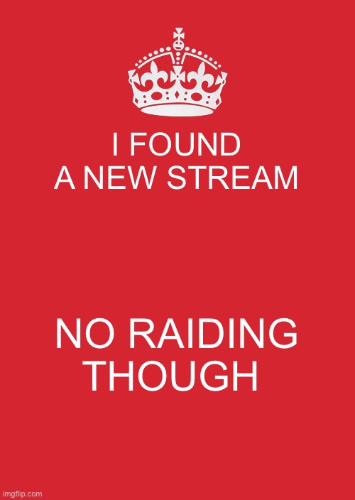 Keep Calm And Carry On Red Meme | I FOUND A NEW STREAM; NO RAIDING THOUGH | image tagged in memes,keep calm and carry on red | made w/ Imgflip meme maker