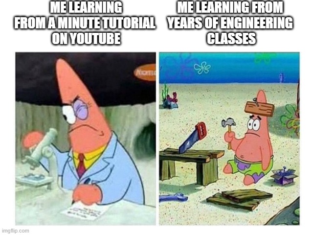 Patrick Scientist vs. Nail | ME LEARNING FROM A MINUTE TUTORIAL 
ON YOUTUBE; ME LEARNING FROM 
YEARS OF ENGINEERING 
CLASSES | image tagged in patrick scientist vs nail | made w/ Imgflip meme maker