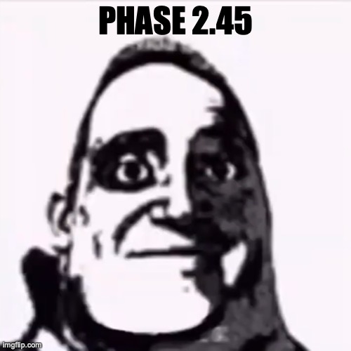 Phase 2.45 | PHASE 2.45 | image tagged in phase 2 45 | made w/ Imgflip meme maker