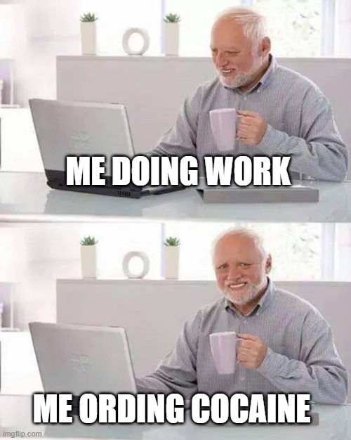 Hide the Pain Harold Meme | ME DOING WORK; ME ORDING COCAINE | image tagged in memes,hide the pain harold | made w/ Imgflip meme maker