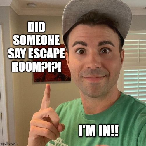 Escape Room - I'm In | DID SOMEONE SAY ESCAPE ROOM?!?! I'M IN!! | image tagged in fun,escape | made w/ Imgflip meme maker