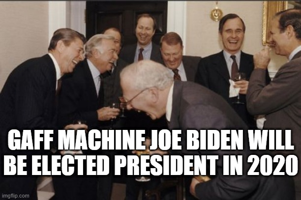 Laughing Men In Suits Meme | GAFF MACHINE JOE BIDEN WILL BE ELECTED PRESIDENT IN 2020 | image tagged in memes,laughing men in suits | made w/ Imgflip meme maker