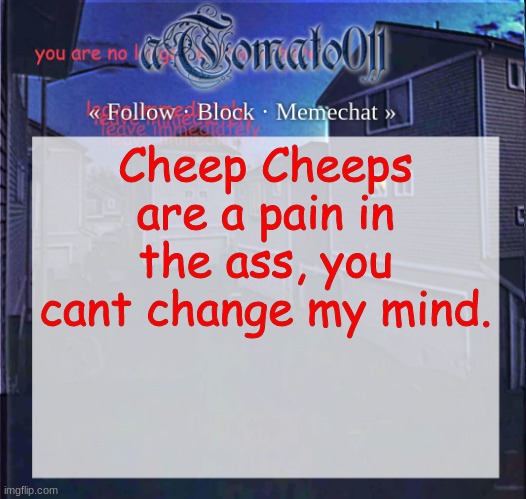 aTomato011 | Cheep Cheeps are a pain in the ass, you cant change my mind. | image tagged in atomato011 | made w/ Imgflip meme maker