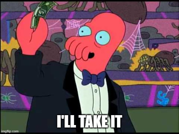 Zoidberg - I'll Take It! | I'LL TAKE IT | image tagged in zoidberg - i'll take it | made w/ Imgflip meme maker