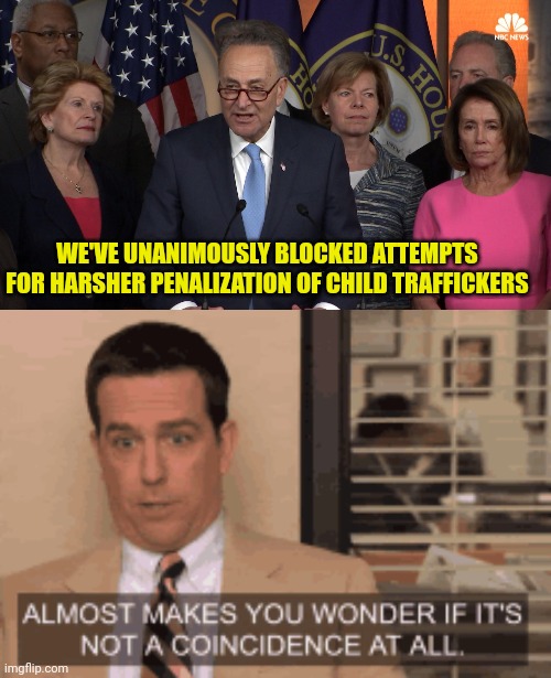 Thank A Democrat Today For No Harsher Punishments For Child Traffickers | WE'VE UNANIMOUSLY BLOCKED ATTEMPTS FOR HARSHER PENALIZATION OF CHILD TRAFFICKERS | image tagged in democrat congressmen,democrats,child molester,pedophiles | made w/ Imgflip meme maker