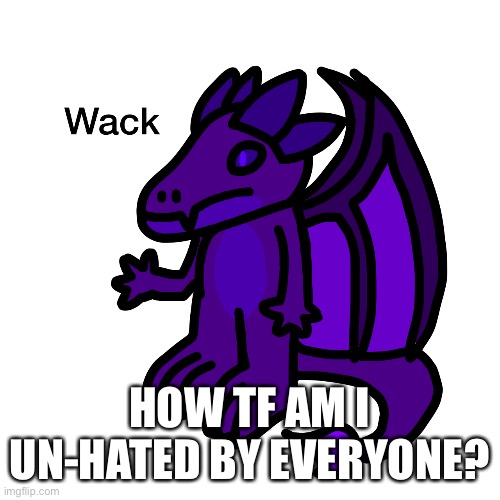 That’s not even a word | HOW TF AM I UN-HATED BY EVERYONE? | made w/ Imgflip meme maker