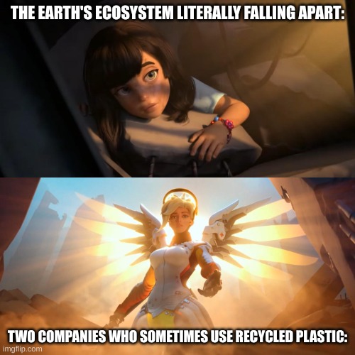 Overwatch Mercy Meme | THE EARTH'S ECOSYSTEM LITERALLY FALLING APART:; TWO COMPANIES WHO SOMETIMES USE RECYCLED PLASTIC: | image tagged in overwatch mercy meme | made w/ Imgflip meme maker