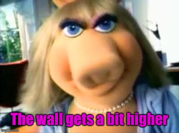 Mad Miss Piggy | The wall gets a bit higher | image tagged in mad miss piggy | made w/ Imgflip meme maker
