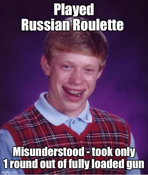 Bad Luck Brian Meme | Played Russian Roulette Misunderstood - took only 1 round out of fully loaded gun | image tagged in memes,bad luck brian | made w/ Imgflip meme maker