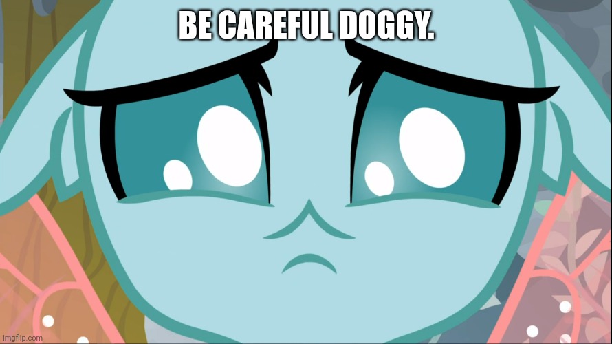 Sad Ocellus (MLP) | BE CAREFUL DOGGY. | image tagged in sad ocellus mlp | made w/ Imgflip meme maker