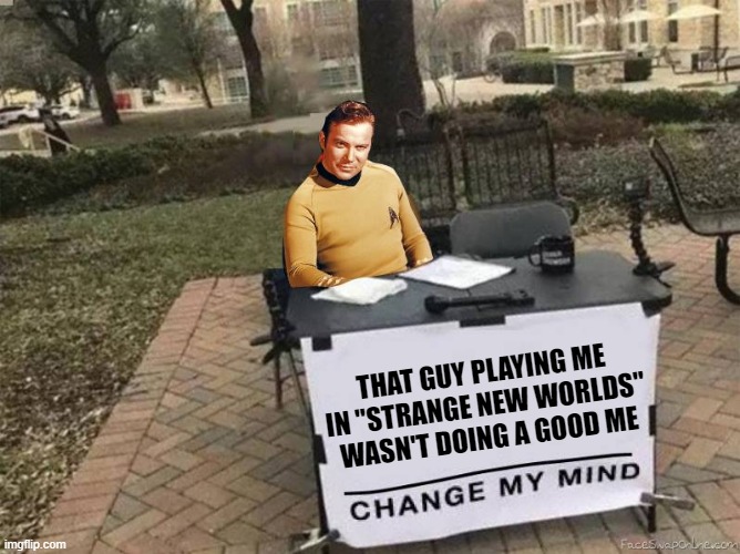 Debatable | THAT GUY PLAYING ME IN "STRANGE NEW WORLDS" WASN'T DOING A GOOD ME | image tagged in captain kirk star trek change my mind | made w/ Imgflip meme maker