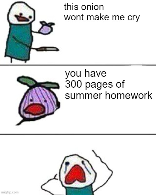 hoemwark | this onion wont make me cry; you have  300 pages of summer homework | image tagged in this onion won't make me cry,homework,school,summer | made w/ Imgflip meme maker