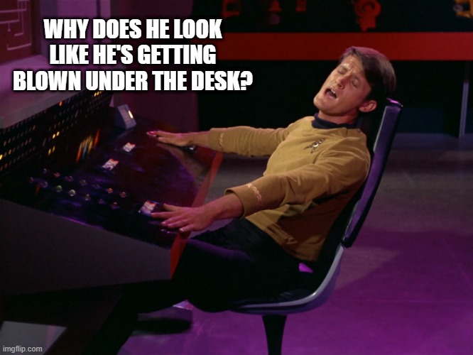 That Face | WHY DOES HE LOOK LIKE HE'S GETTING BLOWN UNDER THE DESK? | image tagged in i'll take you home again kathleen | made w/ Imgflip meme maker