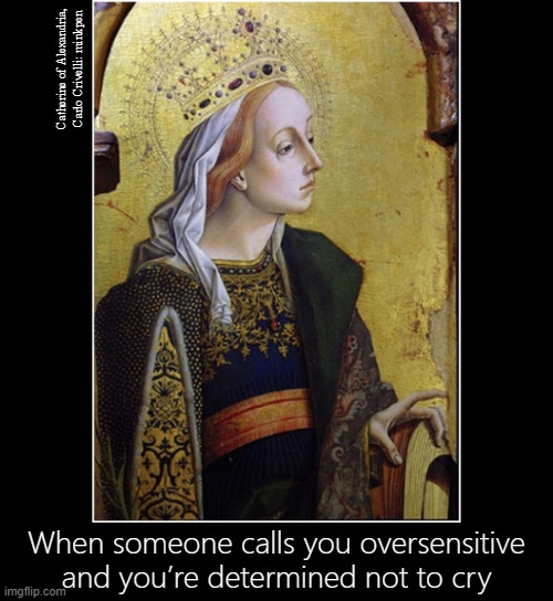 Sensitive | Catherine of Alexandria, Carlo Crivelli: minkpen; When someone calls you oversensitive and you’re determined not to cry | image tagged in art memes,bpd,emotional,feelings,hurt,mental health | made w/ Imgflip meme maker