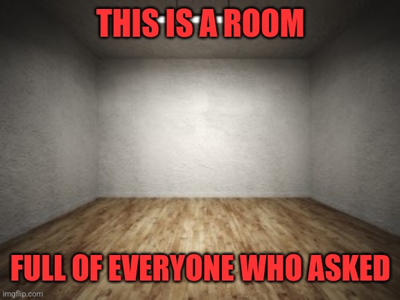 THIS IS A ROOM FULL OF EVERYONE WHO ASKED | made w/ Imgflip meme maker