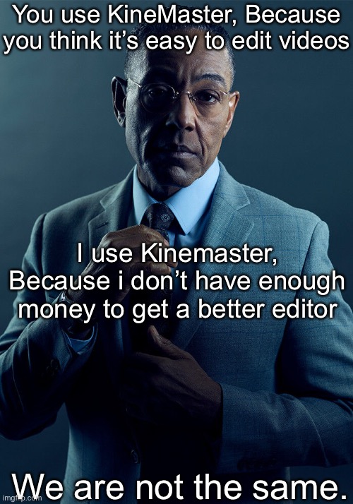 Gus Fring we are not the same | You use KineMaster, Because you think it’s easy to edit videos; I use Kinemaster, Because i don’t have enough money to get a better editor; We are not the same. | image tagged in gus fring we are not the same | made w/ Imgflip meme maker