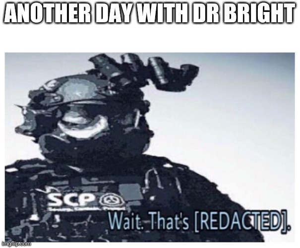 MTF [REDACTED] | ANOTHER DAY WITH DR BRIGHT | image tagged in mtf redacted | made w/ Imgflip meme maker