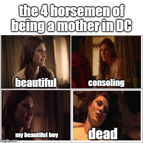 dc moms dude.... dc moms | the 4 horsemen of being a mother in DC; beautiful; consoling; dead; my beautiful boy | image tagged in the 4 horsemen of | made w/ Imgflip meme maker