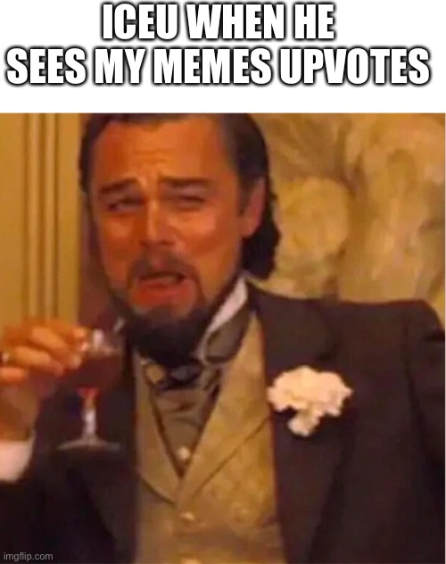 , | ICEU WHEN HE SEES MY MEMES UPVOTES | image tagged in lenoardo decaprio | made w/ Imgflip meme maker