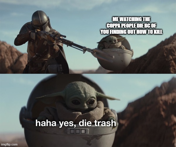 baby yoda die trash | ME WATCHING THE COPPA PEOPLE DIE BC OF YOU FINDING OUT HOW TO KILL | image tagged in baby yoda die trash | made w/ Imgflip meme maker