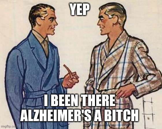 50s Dads | YEP I BEEN THERE 
ALZHEIMER'S A BITCH | image tagged in 50s dads | made w/ Imgflip meme maker