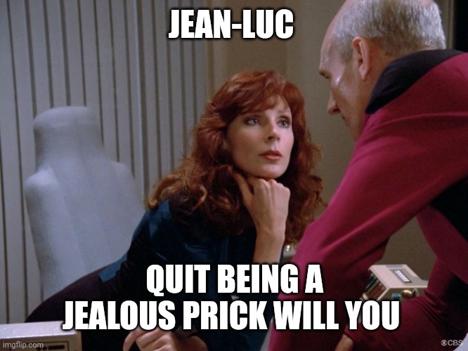 Dr Crusher Staring at Picard | JEAN-LUC QUIT BEING A JEALOUS PRICK WILL YOU | image tagged in dr crusher staring at picard | made w/ Imgflip meme maker